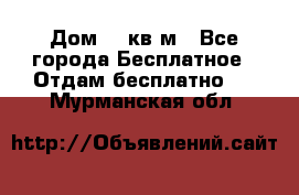 Дом 96 кв м - Все города Бесплатное » Отдам бесплатно   . Мурманская обл.